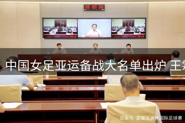 中国女足亚运备战大名单出炉 王霜携手留洋新星邵子钦入选