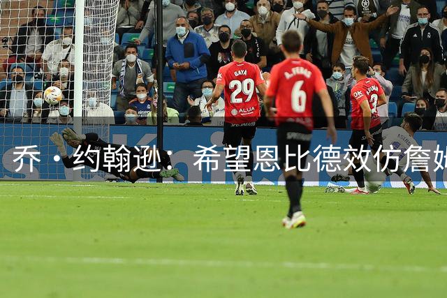 乔·约翰逊：希望恩比德效仿詹姆斯注重保养 重拾中锋统治力
