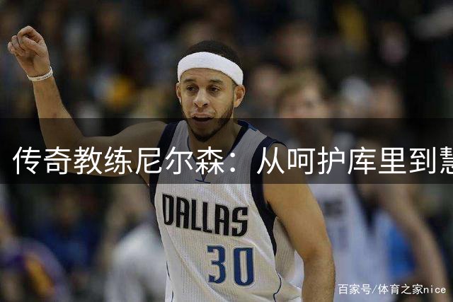 传奇教练尼尔森：从呵护库里到慧眼识诺天王的反叛执教路