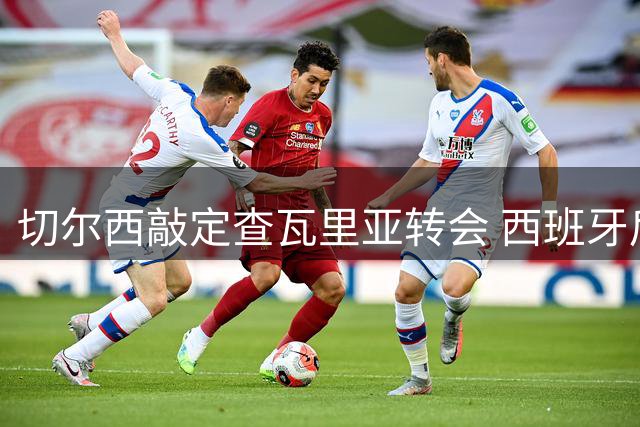 切尔西敲定查瓦里亚转会 西班牙后卫正式加盟