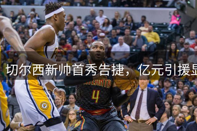 切尔西新帅首秀告捷，亿元引援显神威