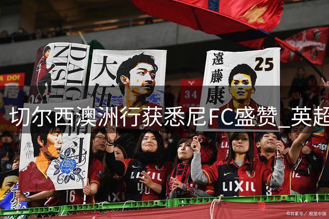 切尔西澳洲行获悉尼FC盛赞 英超豪门使用本土训练设施备战