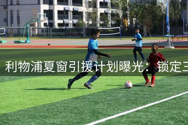 利物浦夏窗引援计划曝光：锁定三线补强 巴尔科拉成头号目标