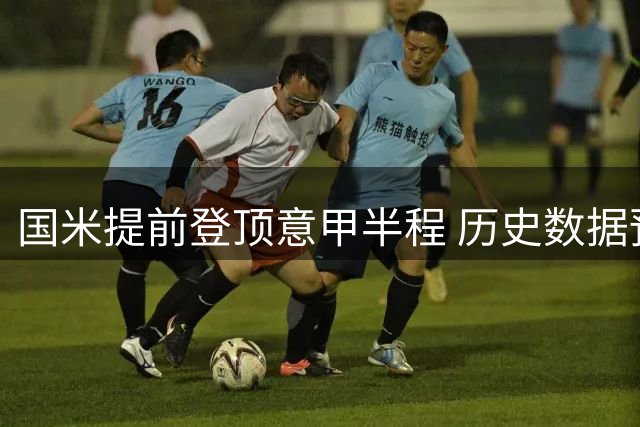 国米提前登顶意甲半程 历史数据预示夺冠前景