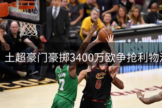 土超豪门豪掷3400万欧争抢利物浦锋霸萨拉赫