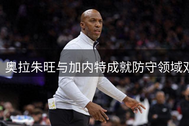 奥拉朱旺与加内特成就防守领域双雄传奇