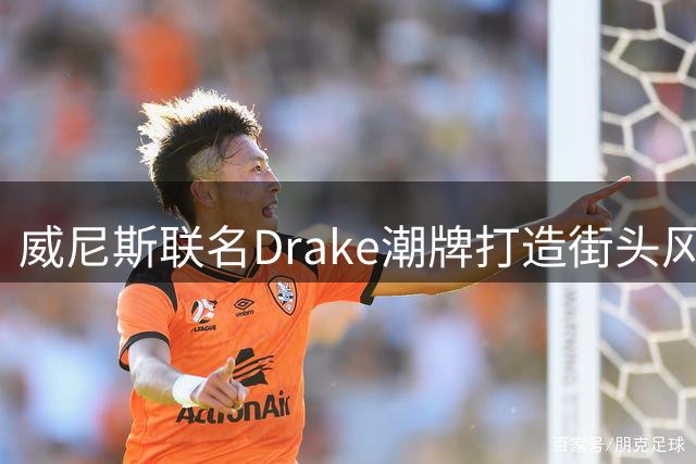 威尼斯联名Drake潮牌打造街头风新战袍