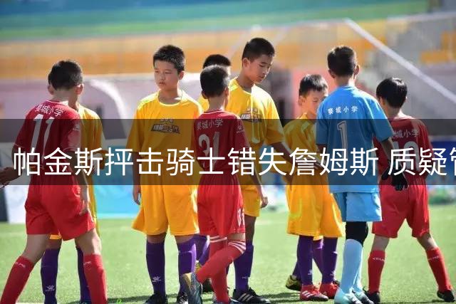 帕金斯抨击骑士错失詹姆斯 质疑管理层决策失误