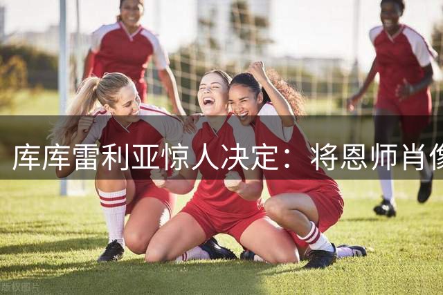库库雷利亚惊人决定：将恩师肖像永久镌刻肌肤