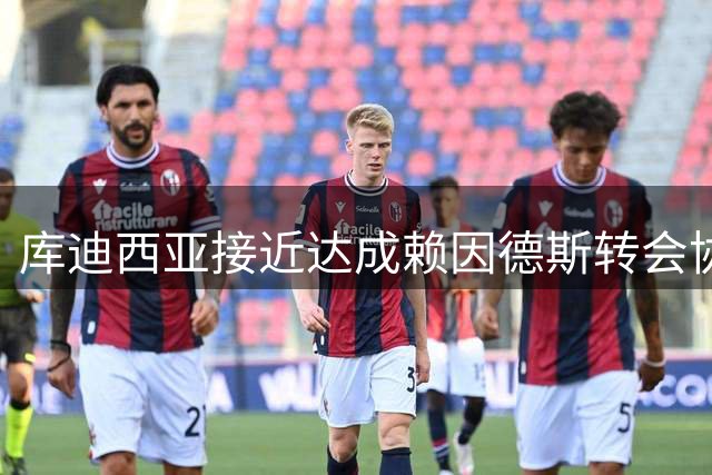 库迪西亚接近达成赖因德斯转会协议