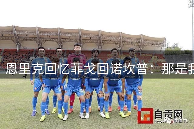 恩里克回忆菲戈回诺坎普：那是我巴萨生涯氛围最强烈的一场球