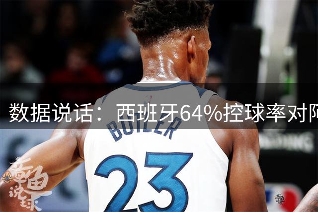 数据说话：西班牙64%控球率对阿根廷12%困境，梅西35岁破咒后能否卫冕？