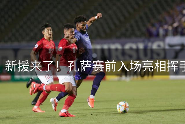 新援来了！孔萨赛前入场亮相挥手致意，枪迷鼓掌欢呼