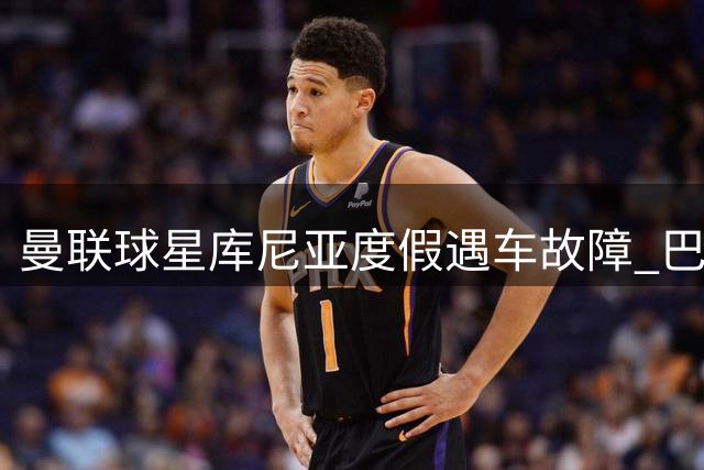 曼联球星库尼亚度假遇车故障 巴西修车行免费服务获球星力挺