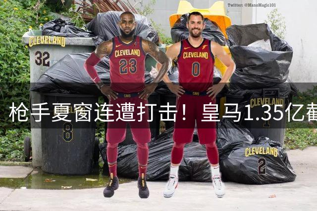 枪手夏窗连遭打击！皇马1.35亿截胡新星 维尼修斯续约成定局