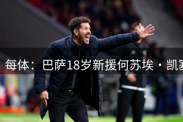 每体：巴萨18岁新援何苏埃·凯塞多即将报到，他的偶像是巴尔德