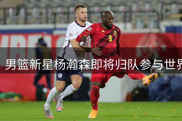 男篮新星杨瀚森即将归队参与世界杯预选赛备战