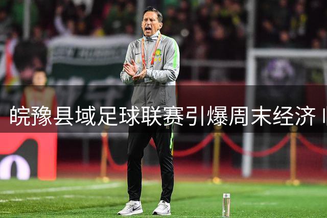 皖豫县域足球联赛引爆周末经济 临泉"超级星期六"打造体旅融合新样本