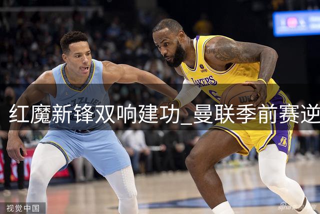 红魔新锋双响建功 曼联季前赛逆转马竞显复苏迹象