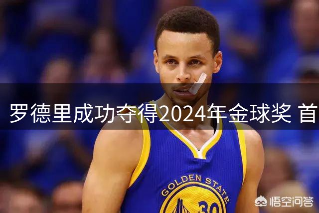罗德里成功夺得2024年金球奖 首位获此奖90后球员