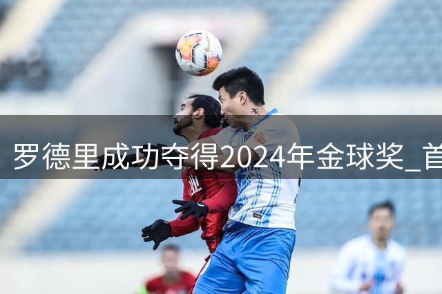 罗德里成功夺得2024年金球奖 首位获此奖90后球员