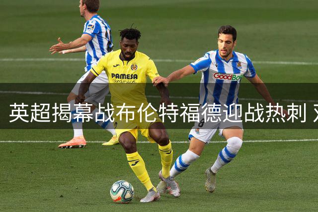 英超揭幕战布伦特福德迎战热刺 双方公布先发阵容