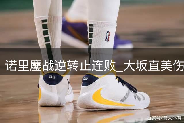 诺里鏖战逆转止连败 大坂直美伤退对手再进八强