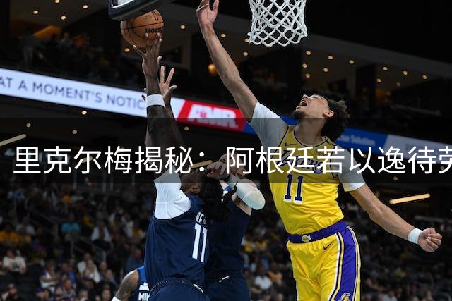 里克尔梅揭秘：阿根廷若以逸待劳可胜西班牙 帕雷德斯成青训楷模