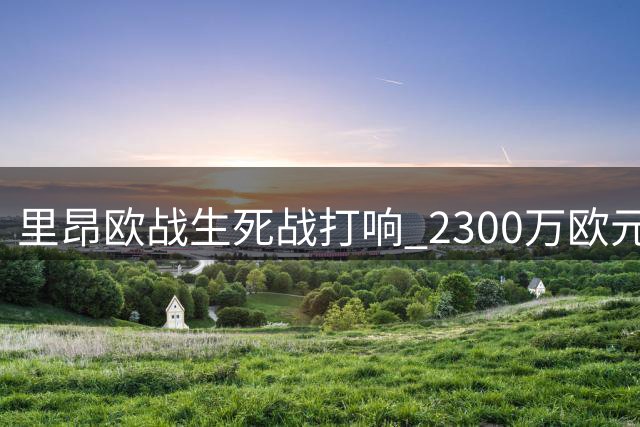 里昂欧战生死战打响 2300万欧元奖金悬而未决