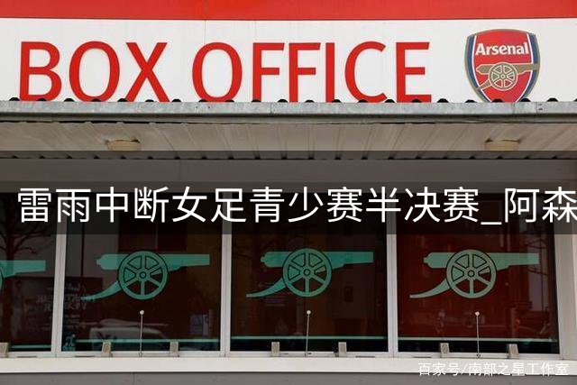 雷雨中断女足青少赛半决赛 阿森纳U17凭抽签晋级